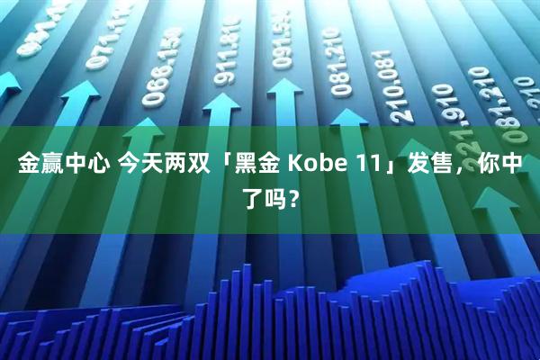 金赢中心 今天两双「黑金 Kobe 11」发售，你中了吗？